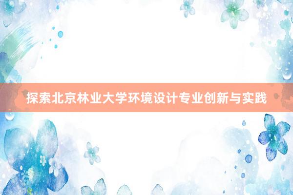 探索北京林业大学环境设计专业创新与实践